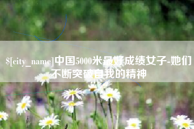 苍南中国5000米最好成绩女子-她们不断突破自我的精神