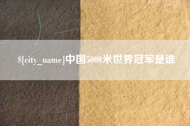 苍南中国5000米世界冠军是谁