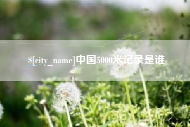 苍南中国5000米记录是谁