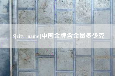 苍南中国金牌含金量多少克