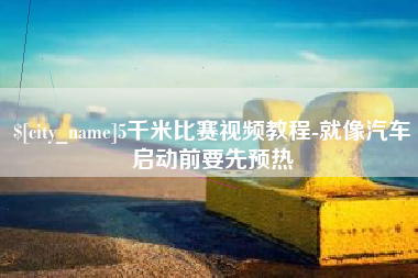 苍南5千米比赛视频教程-就像汽车启动前要先预热