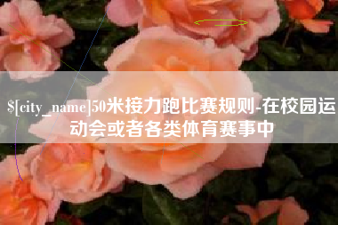 苍南50米接力跑比赛规则-在校园运动会或者各类体育赛事中