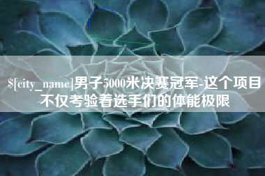 苍南男子5000米决赛冠军-这个项目不仅考验着选手们的体能极限