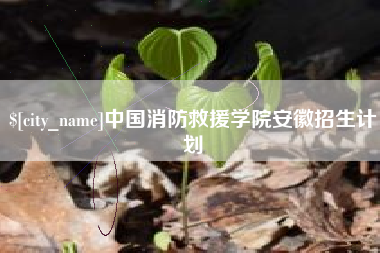 苍南中国消防救援学院安徽招生计划