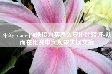 苍南50米接力赛怎么安排比较好-从而在比赛中实现零失误交接