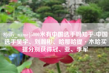 苍南5000米有中国选手吗知乎-中国选手吴宇、刘瀚彬、哈那哈提·木哈买提分别获得冠、亚、季军