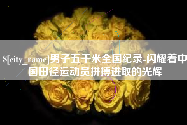 苍南男子五千米全国纪录-闪耀着中国田径运动员拼搏进取的光辉