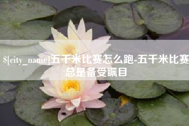 苍南五千米比赛怎么跑-五千米比赛总是备受瞩目