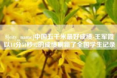 苍南中国五千米最好成绩-王军霞以14分51秒92的成绩刷新了全国学生记录