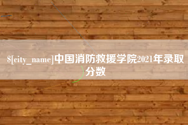 苍南中国消防救援学院2021年录取分数