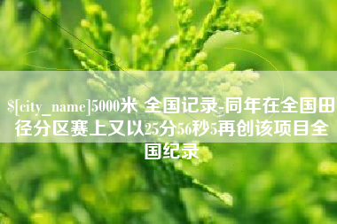 苍南5000米 全国记录-同年在全国田径分区赛上又以25分56秒5再创该项目全国纪录