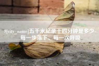 苍南五千米纪录十四分钟是多少-每一步落下、每一次呼吸