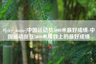 苍南中国运动员5000米最好成绩-中国运动员在5000米项目上的最好成绩
