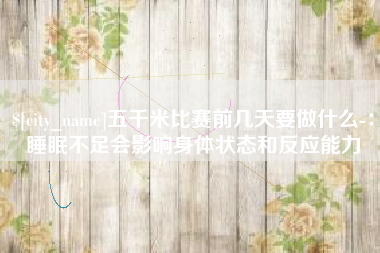 苍南五千米比赛前几天要做什么-：睡眠不足会影响身体状态和反应能力