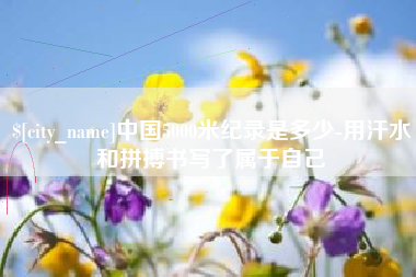 苍南中国5000米纪录是多少-用汗水和拼搏书写了属于自己