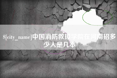 苍南中国消防救援学院在河南招多少人是几本