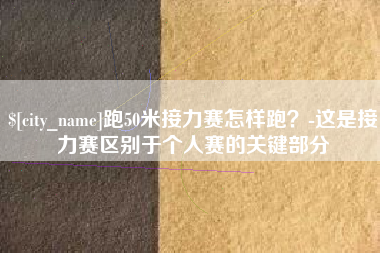 苍南跑50米接力赛怎样跑？-这是接力赛区别于个人赛的关键部分