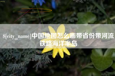 苍南中国地图怎么画带省份带河流铁路海洋半岛