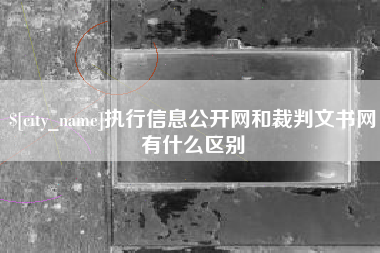 苍南执行信息公开网和裁判文书网有什么区别
