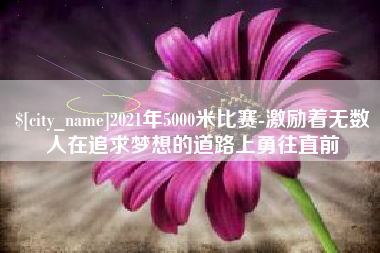 苍南2021年5000米比赛-激励着无数人在追求梦想的道路上勇往直前