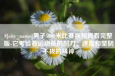 苍南男子5000米比赛视频观看完整版-它考验着运动员的耐力、速度和坚韧不拔的精神