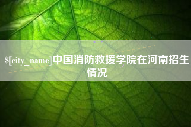 苍南中国消防救援学院在河南招生情况