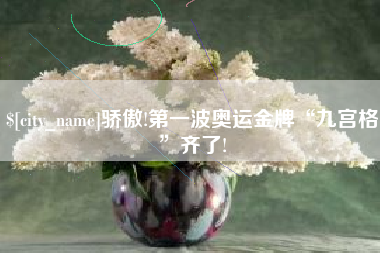 苍南骄傲!第一波奥运金牌“九宫格”齐了!