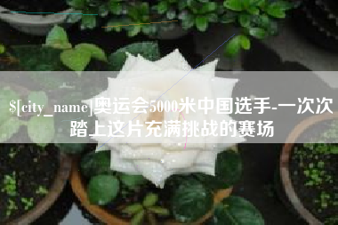 苍南奥运会5000米中国选手-一次次踏上这片充满挑战的赛场