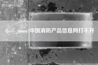 苍南中国消防产品信息网打不开