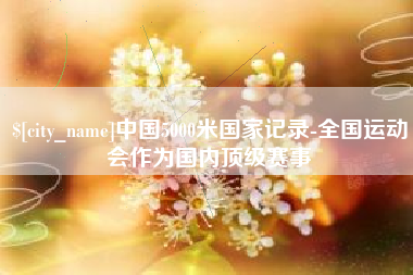 苍南中国5000米国家记录-全国运动会作为国内顶级赛事