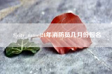 苍南21年消防员几月份报名