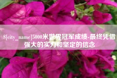 苍南5000米世界冠军成绩-最终凭借强大的实力和坚定的信念