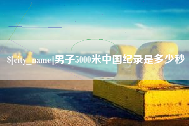 苍南男子5000米中国纪录是多少秒