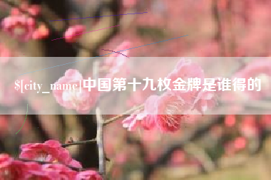 苍南中国第十九枚金牌是谁得的