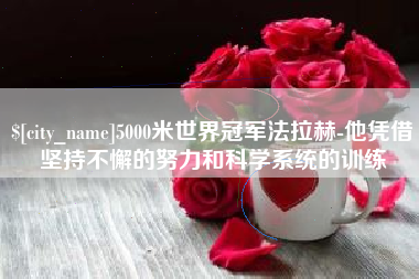 苍南5000米世界冠军法拉赫-他凭借坚持不懈的努力和科学系统的训练