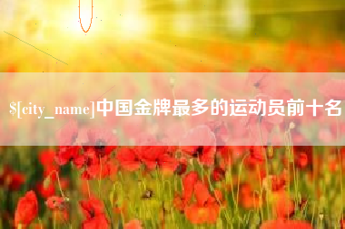 苍南中国金牌最多的运动员前十名
