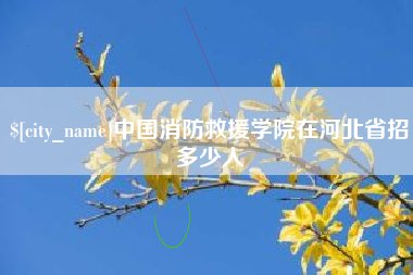 苍南中国消防救援学院在河北省招多少人